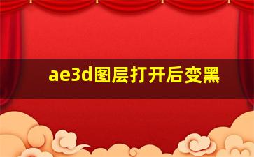 ae3d图层打开后变黑