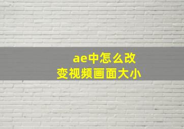 ae中怎么改变视频画面大小