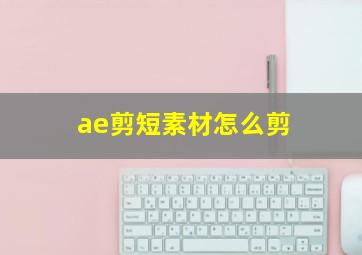 ae剪短素材怎么剪