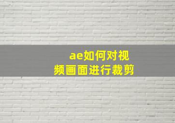 ae如何对视频画面进行裁剪