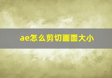 ae怎么剪切画面大小