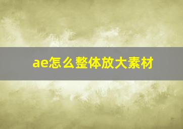 ae怎么整体放大素材