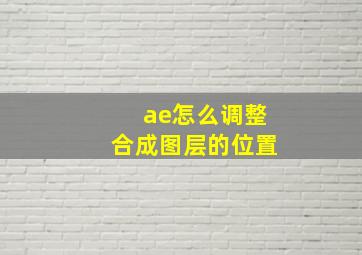 ae怎么调整合成图层的位置