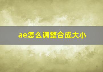 ae怎么调整合成大小