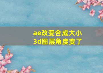 ae改变合成大小3d图层角度变了