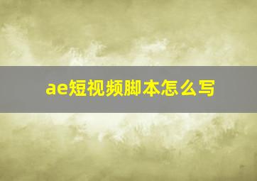 ae短视频脚本怎么写