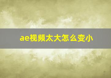 ae视频太大怎么变小