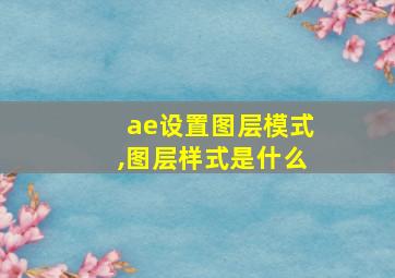 ae设置图层模式,图层样式是什么