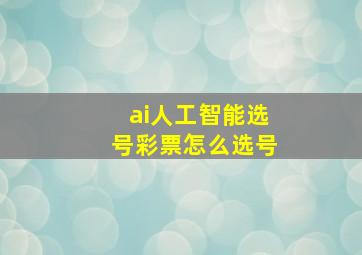 ai人工智能选号彩票怎么选号