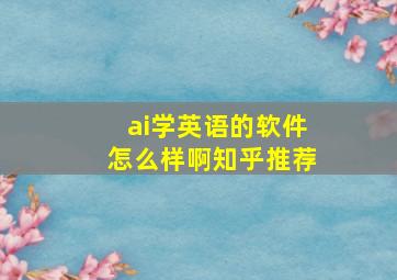 ai学英语的软件怎么样啊知乎推荐