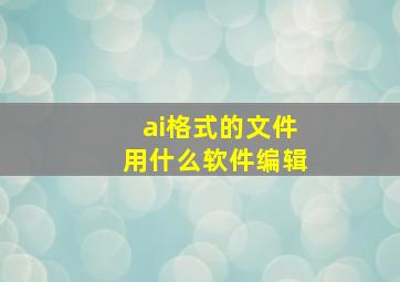 ai格式的文件用什么软件编辑