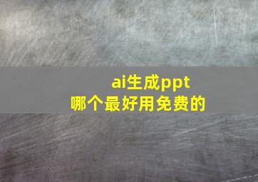 ai生成ppt哪个最好用免费的