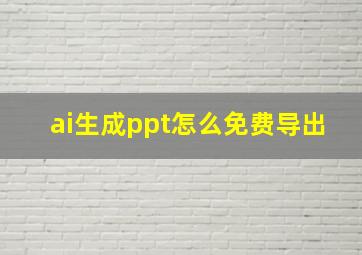 ai生成ppt怎么免费导出