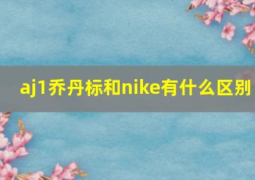 aj1乔丹标和nike有什么区别