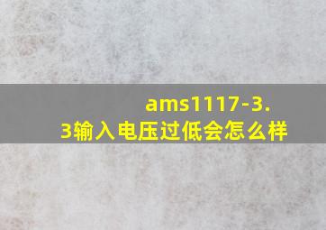 ams1117-3.3输入电压过低会怎么样