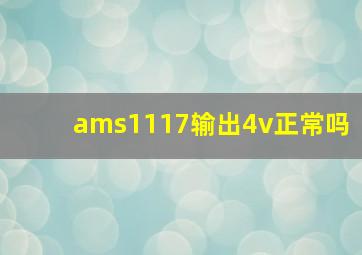 ams1117输出4v正常吗