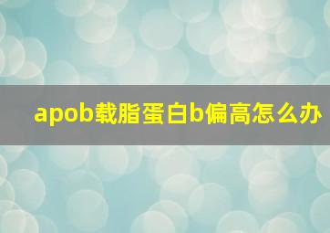 apob载脂蛋白b偏高怎么办