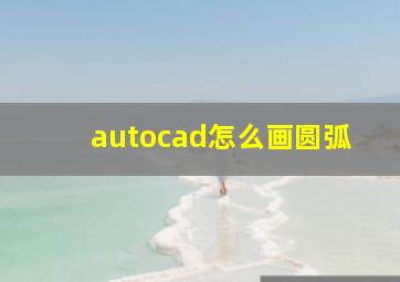 autocad怎么画圆弧