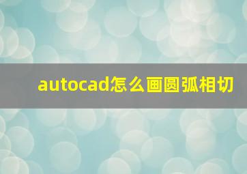 autocad怎么画圆弧相切