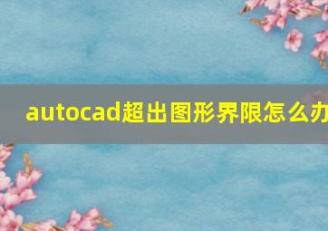 autocad超出图形界限怎么办