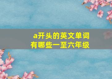 a开头的英文单词有哪些一至六年级