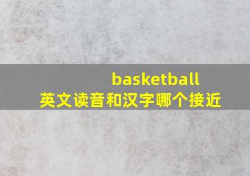 basketball英文读音和汉字哪个接近