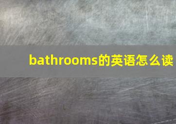 bathrooms的英语怎么读