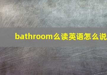 bathroom么读英语怎么说