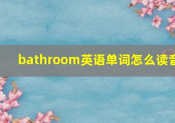 bathroom英语单词怎么读音