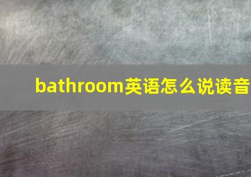 bathroom英语怎么说读音