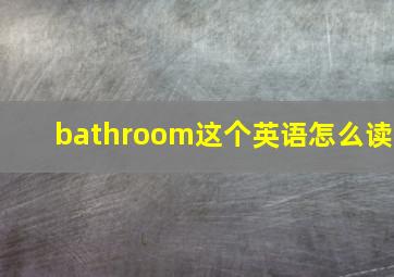 bathroom这个英语怎么读