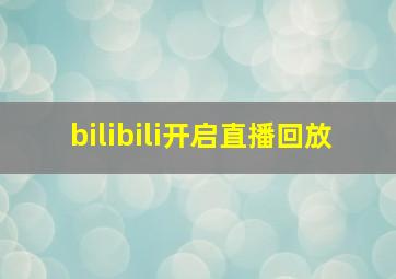 bilibili开启直播回放