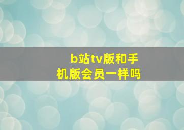 b站tv版和手机版会员一样吗