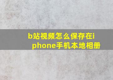 b站视频怎么保存在iphone手机本地相册