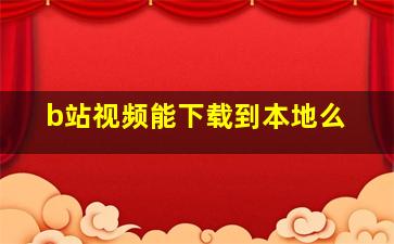 b站视频能下载到本地么