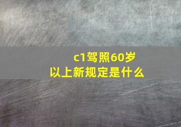 c1驾照60岁以上新规定是什么