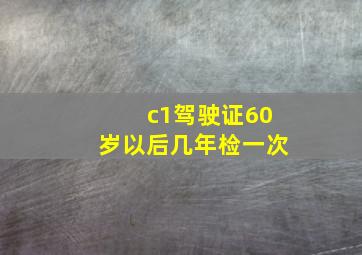 c1驾驶证60岁以后几年检一次