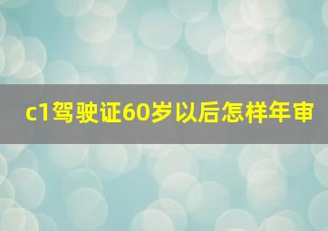 c1驾驶证60岁以后怎样年审