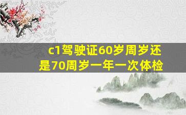 c1驾驶证60岁周岁还是70周岁一年一次体检