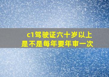 c1驾驶证六十岁以上是不是每年要年审一次