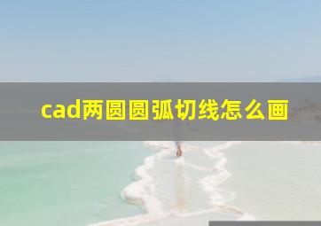 cad两圆圆弧切线怎么画