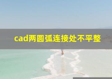 cad两圆弧连接处不平整