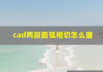 cad两段圆弧相切怎么画