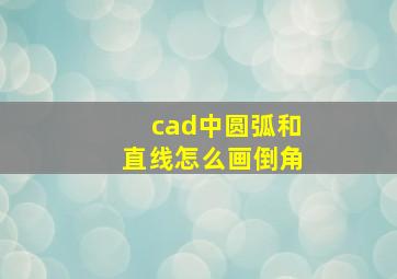 cad中圆弧和直线怎么画倒角