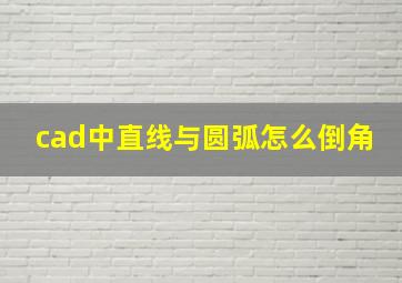 cad中直线与圆弧怎么倒角