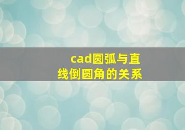 cad圆弧与直线倒圆角的关系