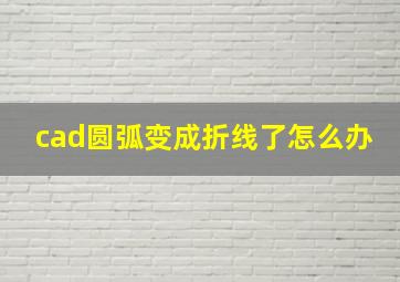 cad圆弧变成折线了怎么办