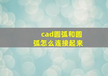 cad圆弧和圆弧怎么连接起来