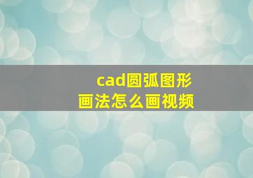 cad圆弧图形画法怎么画视频