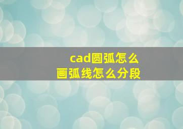 cad圆弧怎么画弧线怎么分段